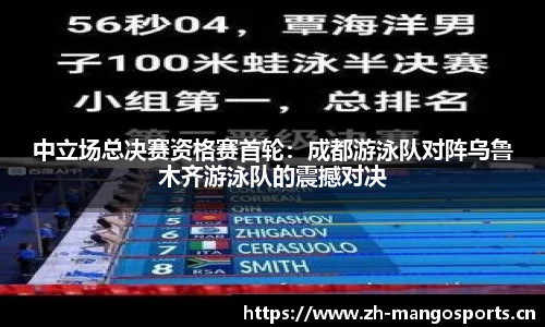 中立场总决赛资格赛首轮：成都游泳队对阵乌鲁木齐游泳队的震撼对决
